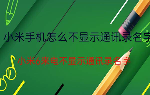 小米手机怎么不显示通讯录名字 小米6来电不显示通讯录名字？